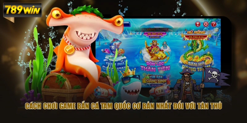 Cách chơi game Bắn Cá Tam Quốc cơ bản nhất đối với tân thủ